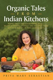 Organic tales from indian kitchens. Warm Spice and Everything Nice: Heart-Warming Stories and Recipes from Kitchen Tables in Two Contine cover image