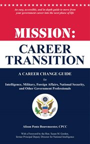 Mission: career transition : a career change guide for intelligence, military, foreign affairs, national security, and other government professionals cover image