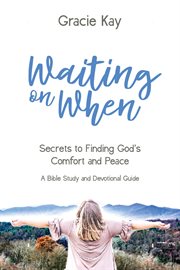 Waiting on when. Secrets to Finding God's Comfort and Peace cover image