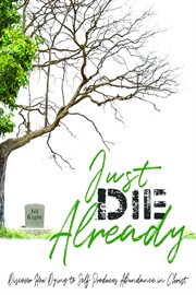 Just die already. Discover How Dying to Self Produces Abundance in Christ cover image