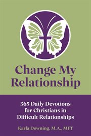 Change my relationship. 365 Daily Devotions for Christians in Difficult Relationships cover image