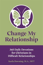 Change my relationship. 365 Daily Devotions for Christians in Difficult Relationships cover image