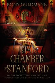 The star chamber of stanford. On the Secret Trial and Invisible Persecution of a Stanford Law Fellow cover image