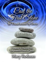 Cast the first stone be transformed by grace. 5 Lessons to Discover the Irrepressible Grace of Jesus cover image