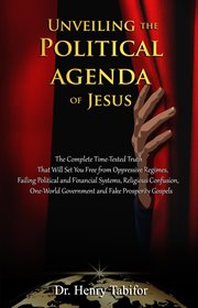 Unveiling the political agenda of jesus. The Complete Time-Tested Truth That Will Set You Free from Oppressive Regimes, Failing Political and cover image