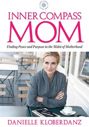 Inner Compass Mom : Finding Peace and Purpose in the Midst of Motherhood cover image