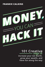 Money, you can hack it: 101 creative ways to increase your net worth, grow your wealth, and have .... 101 Creative Ways To Increase Your Net Worth, Grow Your Wealth, and Have Fun Along The Way cover image