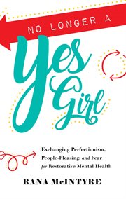 No longer a yes girl. Exchanging Perfectionism, People-Pleasing, and Fear for Restorative Mental Health cover image