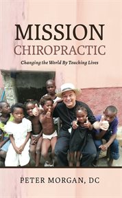 Mission chiropractic. Changing the World By Touching Lives cover image