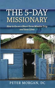 The 5-day missionary : how to go on a short-term mission trip and save lives cover image