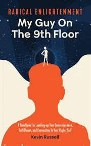 Radical enlightenment: my guy on the 9th floor. A Handbook for Leveling-Up Your Consciousness, Fulfillment, and Connection to Your Higher Self cover image