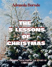 The 5 lessons of christmas. A Forensic Analysis Of The Story Of Christmas cover image