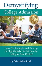 Demystifying college admission. Learn Key Strategies and Develop the Right Mindset to Get into the College of Your Choice cover image