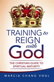 Training to reign with god : The Christian Guide to Spiritual Maturity cover image