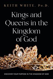 Kings and queens in the kingdom of god. Discover Your Purpose in the Kingdom of God cover image