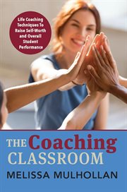 The coaching classroom. Life Coaching Techniques To Raise Self-Worth and Overall Student Performance cover image