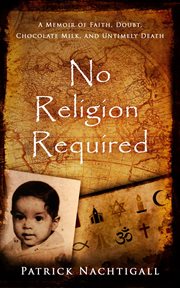 No religion required: a memoir of faith, doubt, chocolate milk, and untimely death. A Memoir of Faith, Doubt, Chocolate Milk, and Untimely Death cover image