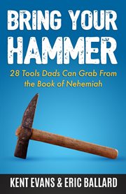 Bring your hammer. 28 Tools Dads Can Grab From the Book of Nehemiah cover image