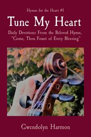 Tune my heart. Daily Devotions From the Beloved Hymn, "Come, Thou Fount of Every Blessing" cover image