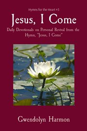 Jesus, i come. Daily Devotionals on Personal Revival from the Hymn, "Jesus, I Come" cover image