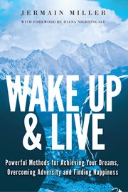 Wake up & live. Powerful Methods for Achieving Your Dreams, Overcoming Adversity and Finding Happiness cover image
