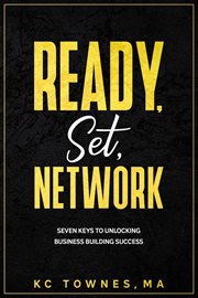 Ready, set, network. SEVEN KEYS TO UNLOCKING BUSINESS BUILDING SUCCESS cover image
