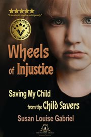 Wheels of injustice : Saving My Child from the Child Savers cover image
