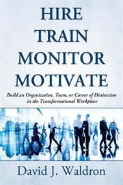 Hire train monitor motivate. Build an Organization, Team, or Career of Distinction in the Transformational Workplace cover image