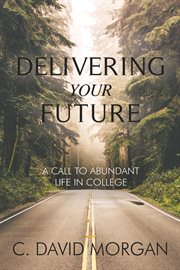 Delivering your future. A Call to Abundant Life in College cover image