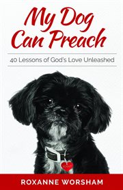 My dog can preach. 40 Lessons of God's Love Unleashed cover image