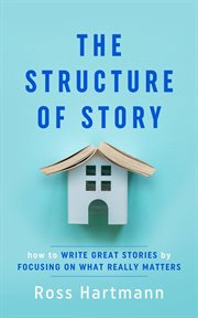 The structure of story. How to Write Great Stories by Focusing on What Really Matters cover image