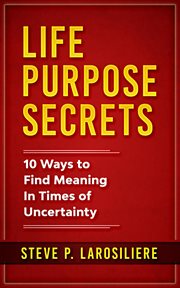 Life purpose secrets. 10 Ways to Find Meaning In Times of Uncertainty cover image