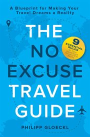 The no excuse travel guide. A Blueprint for Making Your Travel Dreams a Reality cover image