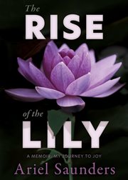The rise of the lily: a memoir. My Journey to Joy cover image