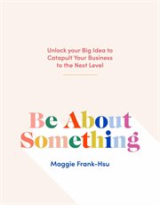 Be about something. Unlock Your Big Idea to Catapult Your Business to the Next Level cover image