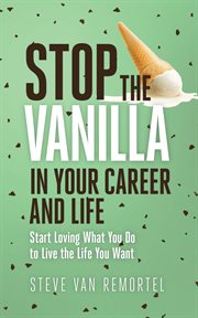 Stop the vanilla in your career and life. Start Loving What You Do to Live the Life You Want cover image