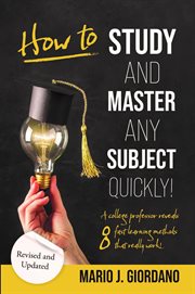 How to Study and Master Any Subject Quickly! : A College Professor Reveals 8 Fast Learning Methods That Really Work! cover image