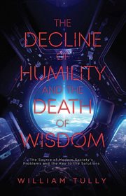 The decline of humility and the death of wisdom. The Source of Modern Society's Problems and the Key to the Solutions cover image
