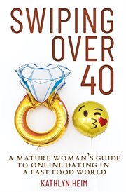 Swiping over 40: a mature woman's guide to online dating in a fast food world. Dating in a Fast Food World cover image