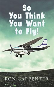 So you think you want to fly! cover image