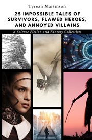 25 impossible tales of survivors, flawed heroes, and annoyed villains : A Science Fiction and Fantasy Collection cover image