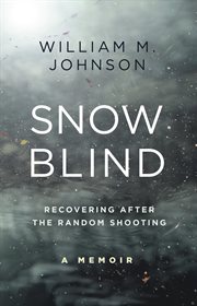 Snow blind : recovering after the random shooting : a memoir cover image