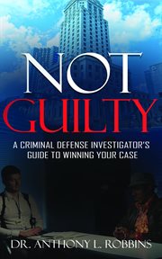 Not guilty. A Criminal Defense Investigator's Guide to Winning Your Case cover image