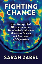 Fighting chance : how unexpected observations and unintended outcomes shape the science and treatment of depression cover image