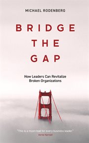 Bridge the gap. How Leaders Can Revitalize Broken Organizations cover image