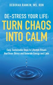 De-stress your life. Easy, Sustainable Steps to Lifestyle Rituals that Drain Stress and Generate Energy and Calm cover image
