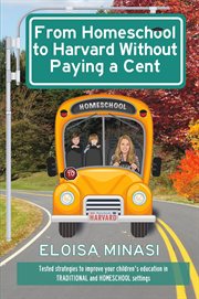 From homeschool to Harvard without paying a cent : tested strategies to improve your children's education in traditional and homeschool settings cover image