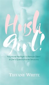 Hush girl!. You Have the Right to Remain Silent in Life's Questionable Seasons cover image