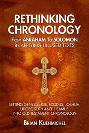 Rethinking chronology from abraham to solomon by applying unused texts. Setting Genesis, Job, Exodus, Joshua, Judges, Ruth and 1 Samuel into Old Testament Chronology cover image