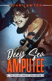 Deep sea amputee. The Life and Times of John Lawton cover image